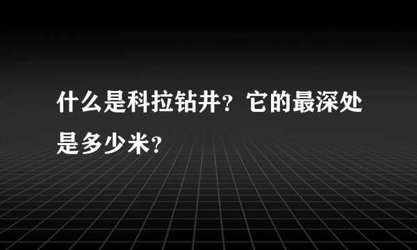 什么是科拉钻井？它的最深处是多少米？