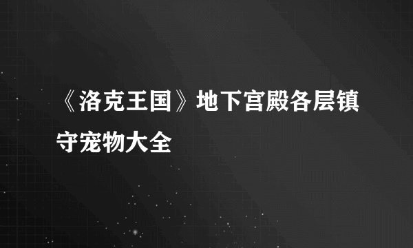 《洛克王国》地下宫殿各层镇守宠物大全