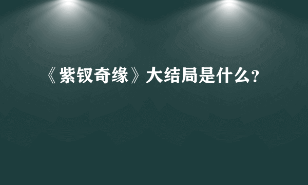 《紫钗奇缘》大结局是什么？