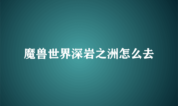 魔兽世界深岩之洲怎么去