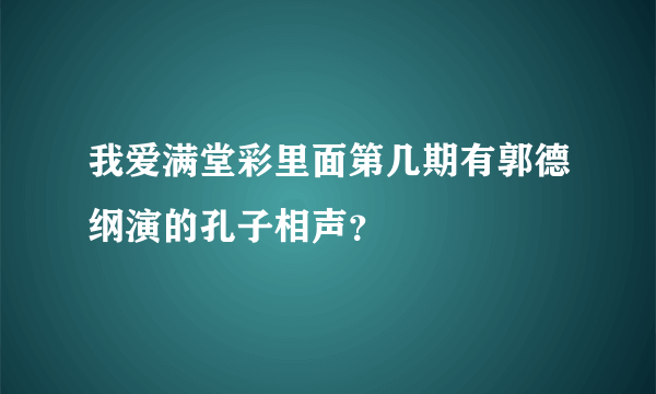 我爱满堂彩里面第几期有郭德纲演的孔子相声？