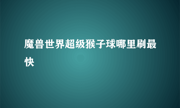 魔兽世界超级猴子球哪里刷最快