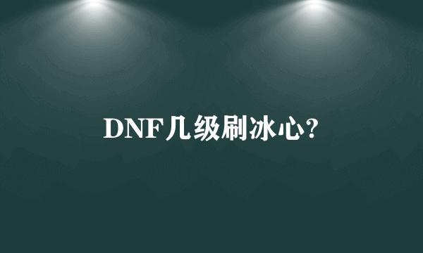 DNF几级刷冰心?