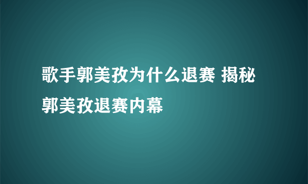 歌手郭美孜为什么退赛 揭秘郭美孜退赛内幕