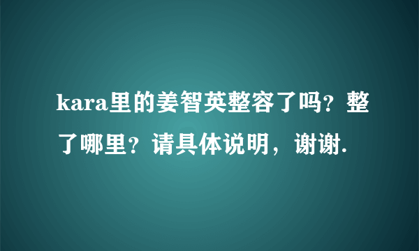 kara里的姜智英整容了吗？整了哪里？请具体说明，谢谢.