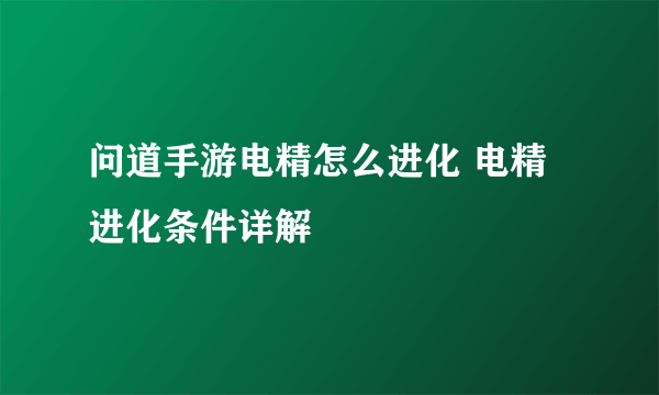 问道手游电精怎么进化 电精进化条件详解