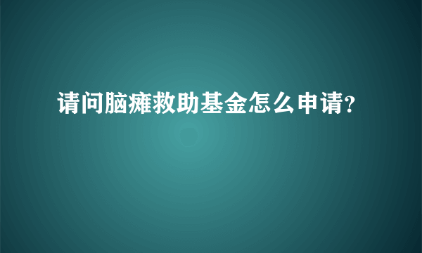 请问脑瘫救助基金怎么申请？