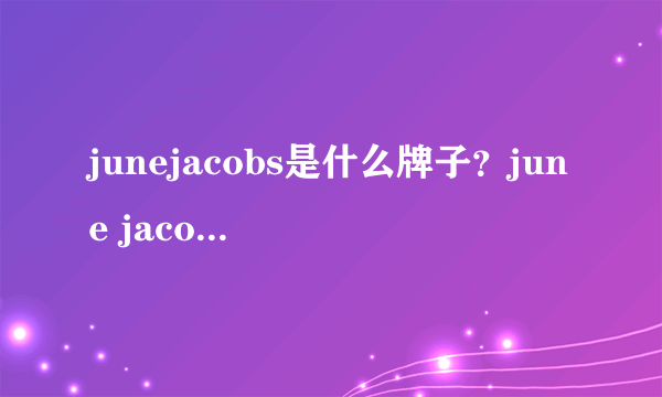 junejacobs是什么牌子？june jacobs尊积帕是哪国的什么档次