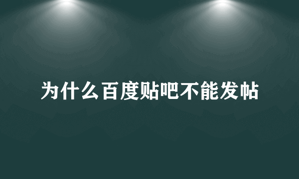 为什么百度贴吧不能发帖