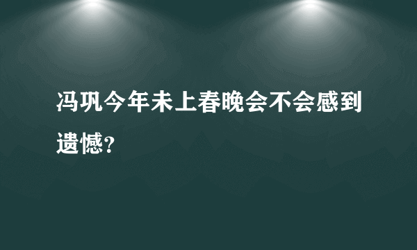 冯巩今年未上春晚会不会感到遗憾？