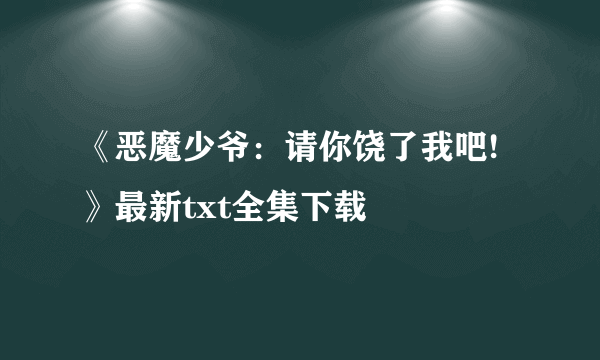 《恶魔少爷：请你饶了我吧!》最新txt全集下载