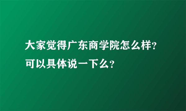 大家觉得广东商学院怎么样？可以具体说一下么？