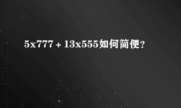 5x777＋13x555如何简便？