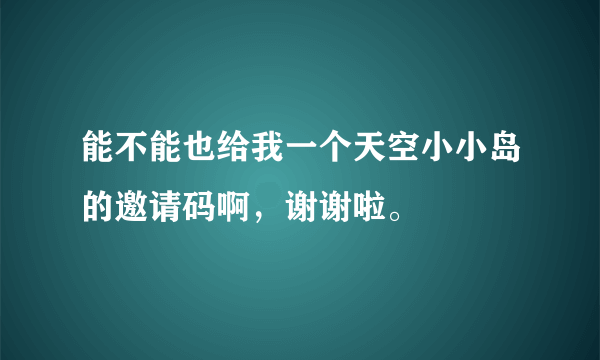 能不能也给我一个天空小小岛的邀请码啊，谢谢啦。