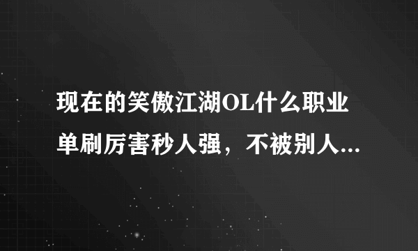 现在的笑傲江湖OL什么职业单刷厉害秒人强，不被别人一套带走能反杀。