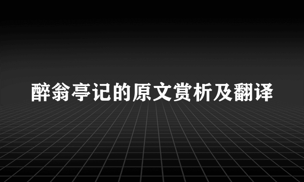 醉翁亭记的原文赏析及翻译