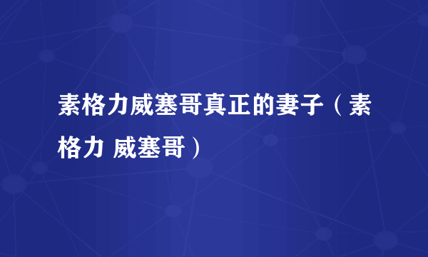 素格力威塞哥真正的妻子（素格力 威塞哥）