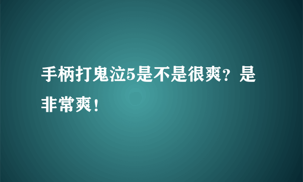 手柄打鬼泣5是不是很爽？是非常爽！