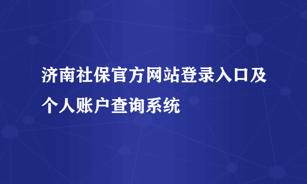 济南社保官方网站登录入口及个人账户查询系统