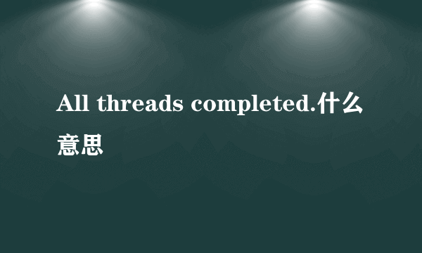 All threads completed.什么意思