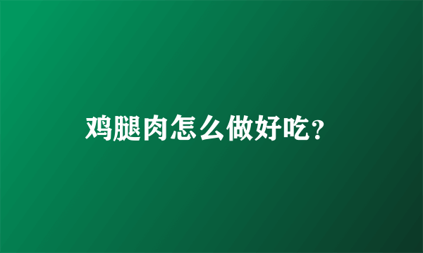 鸡腿肉怎么做好吃？