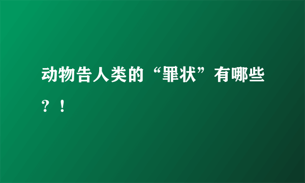 动物告人类的“罪状”有哪些？！