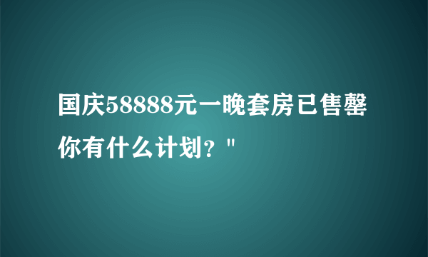 国庆58888元一晚套房已售罄 你有什么计划？