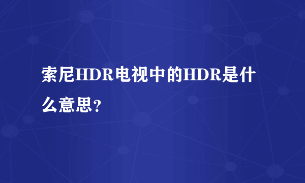 索尼HDR电视中的HDR是什么意思？