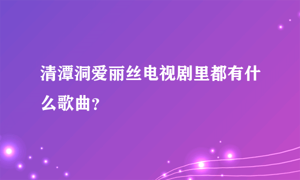 清潭洞爱丽丝电视剧里都有什么歌曲？