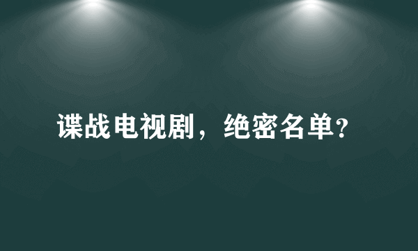 谍战电视剧，绝密名单？