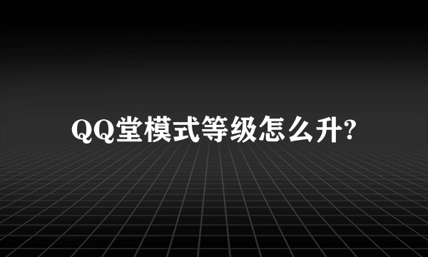 QQ堂模式等级怎么升?