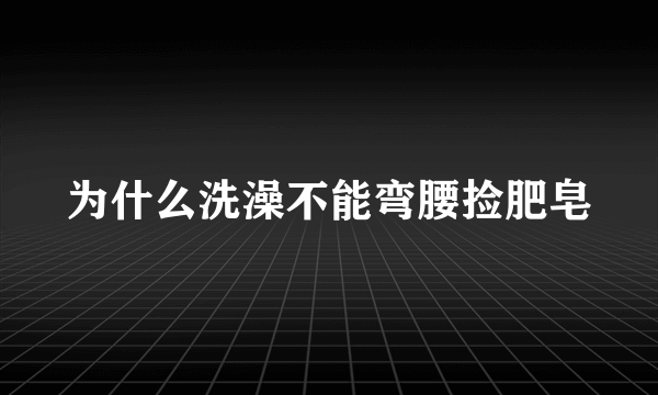 为什么洗澡不能弯腰捡肥皂