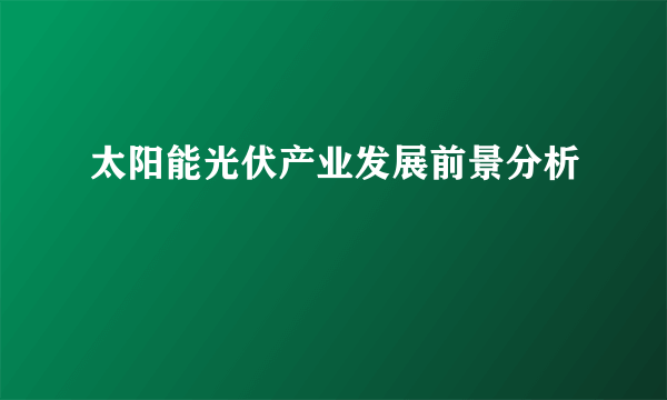 太阳能光伏产业发展前景分析