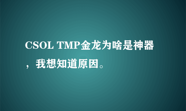 CSOL TMP金龙为啥是神器，我想知道原因。