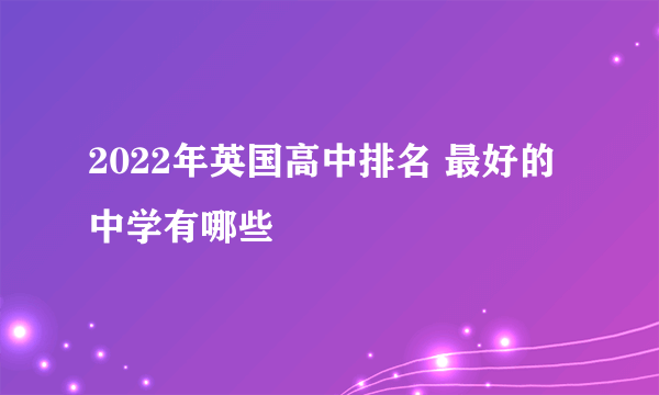 2022年英国高中排名 最好的中学有哪些