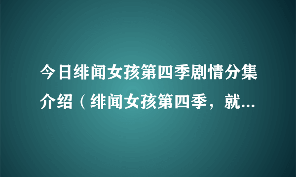 今日绯闻女孩第四季剧情分集介绍（绯闻女孩第四季，就是那个他们去看芭蕾舞表演的那个插曲···）