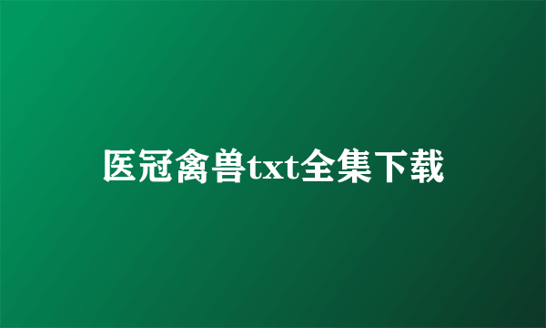 医冠禽兽txt全集下载