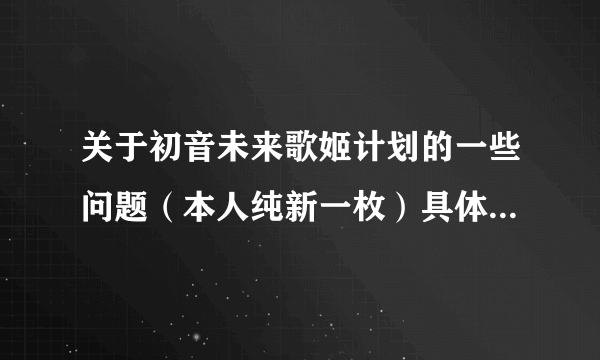 关于初音未来歌姬计划的一些问题（本人纯新一枚）具体会在问题补充里