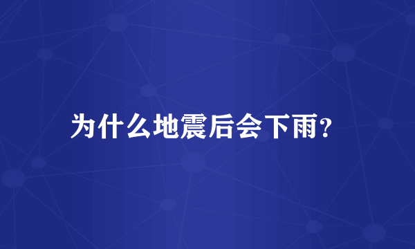 为什么地震后会下雨？