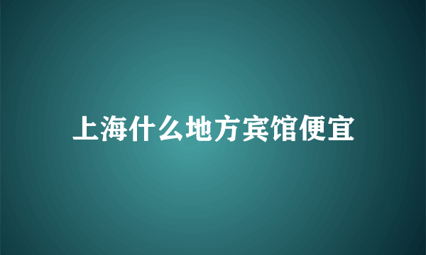 上海什么地方宾馆便宜