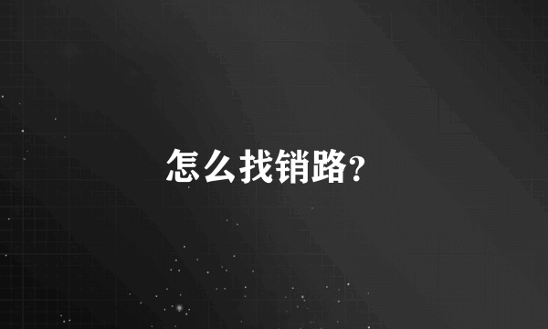 怎么找销路？