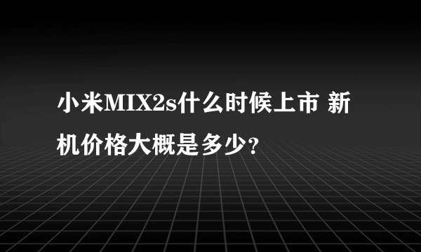 小米MIX2s什么时候上市 新机价格大概是多少？