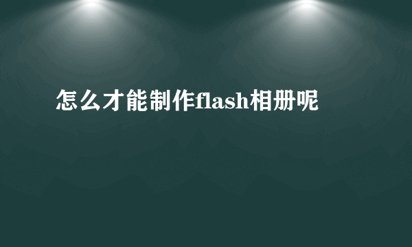 怎么才能制作flash相册呢