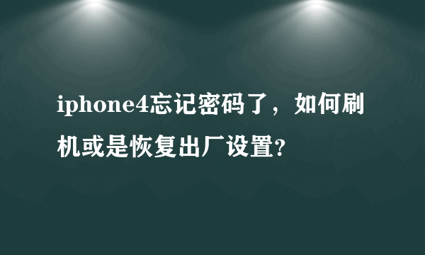 iphone4忘记密码了，如何刷机或是恢复出厂设置？