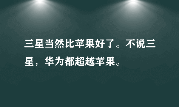 三星当然比苹果好了。不说三星，华为都超越苹果。