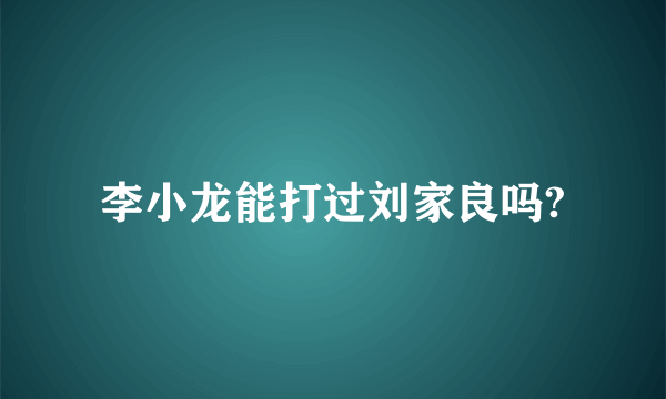 李小龙能打过刘家良吗?