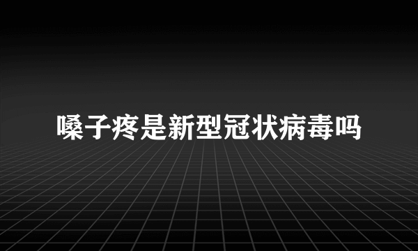 嗓子疼是新型冠状病毒吗