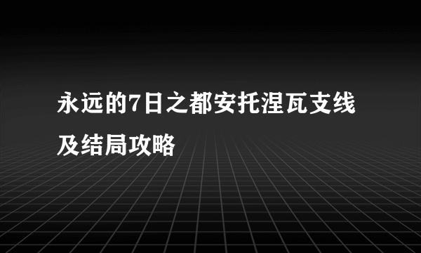 永远的7日之都安托涅瓦支线及结局攻略