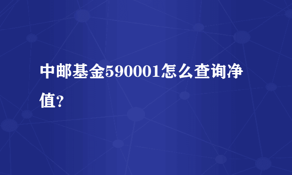 中邮基金590001怎么查询净值？