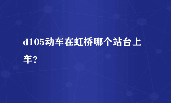 d105动车在虹桥哪个站台上车？